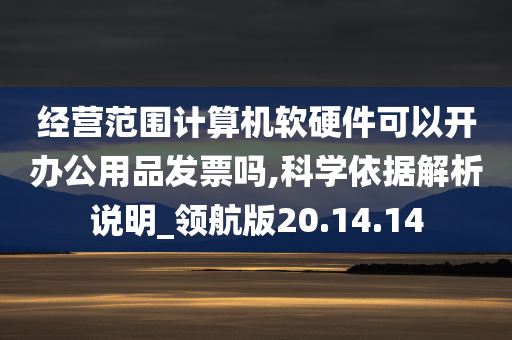 经营范围计算机软硬件可以开办公用品发票吗,科学依据解析说明_领航版20.14.14