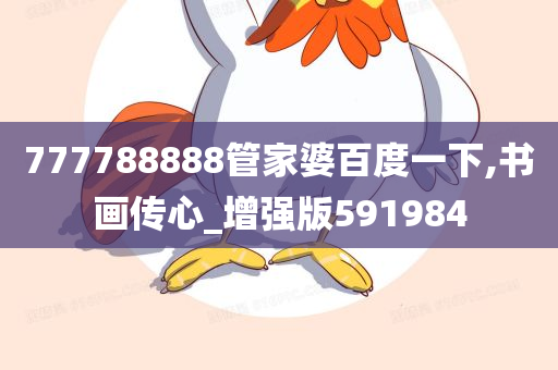 777788888管家婆百度一下,书画传心_增强版591984