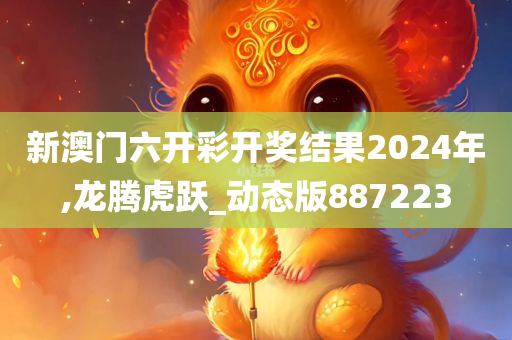 新澳门六开彩开奖结果2024年,龙腾虎跃_动态版887223