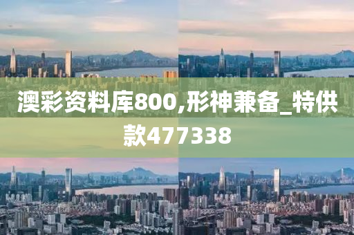 澳彩资料库800,形神兼备_特供款477338