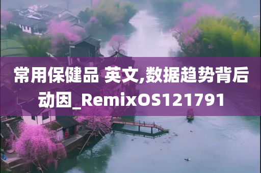 常用保健品 英文,数据趋势背后动因_RemixOS121791