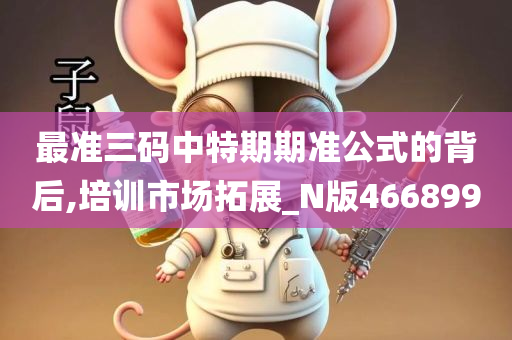 最准三码中特期期准公式的背后,培训市场拓展_N版466899