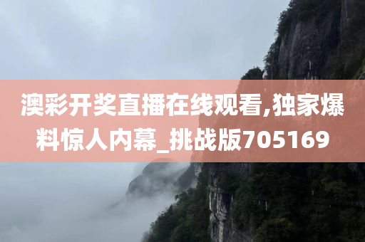 澳彩开奖直播在线观看,独家爆料惊人内幕_挑战版705169