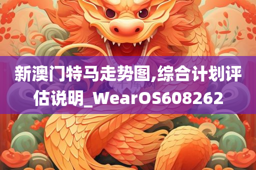 新澳门特马走势图,综合计划评估说明_WearOS608262