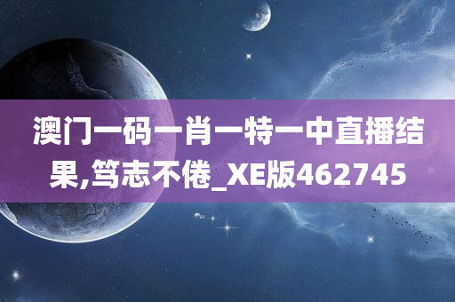 澳门一码一肖一特一中直播结果,笃志不倦_XE版462745