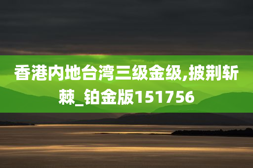 香港内地台湾三级金级,披荆斩棘_铂金版151756