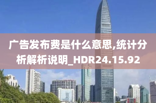 广告发布费是什么意思,统计分析解析说明_HDR24.15.92