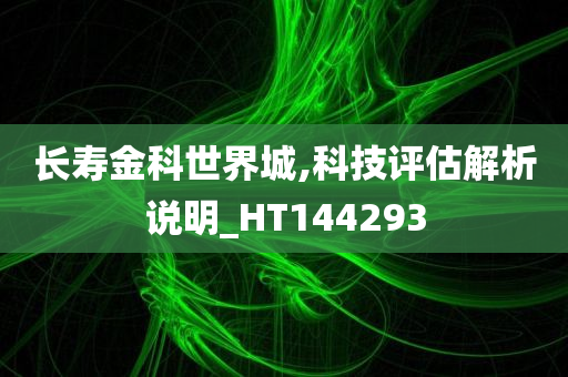 长寿金科世界城,科技评估解析说明_HT144293