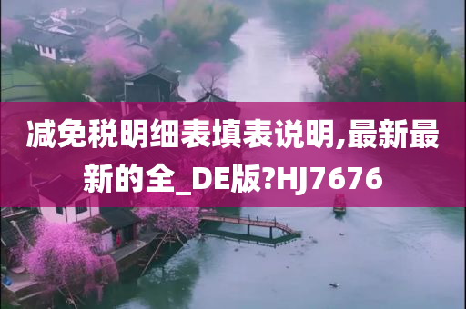 减免税明细表填表说明,最新最新的全_DE版?HJ7676