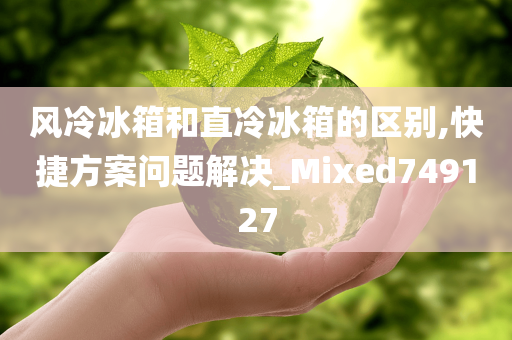 风冷冰箱和直冷冰箱的区别,快捷方案问题解决_Mixed749127