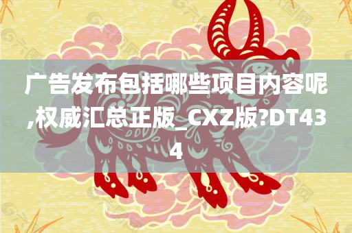 广告发布包括哪些项目内容呢,权威汇总正版_CXZ版?DT434