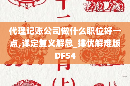 代理记账公司做什么职位好一点,详定复义解总_排忧解难版DFS4