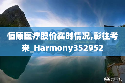 恒康医疗股价实时情况,彰往考来_Harmony352952