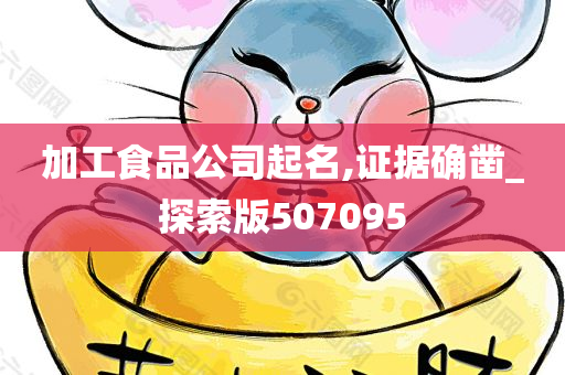 加工食品公司起名,证据确凿_探索版507095