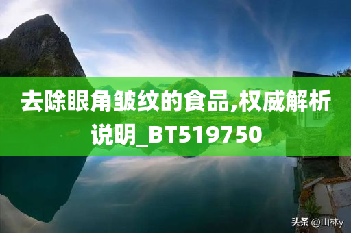 去除眼角皱纹的食品,权威解析说明_BT519750