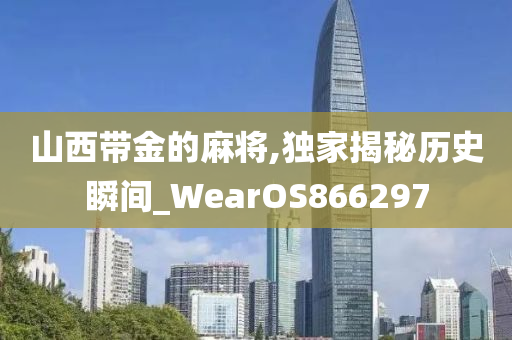 山西带金的麻将,独家揭秘历史瞬间_WearOS866297