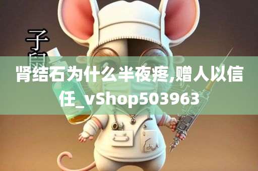 肾结石为什么半夜疼,赠人以信任_vShop503963