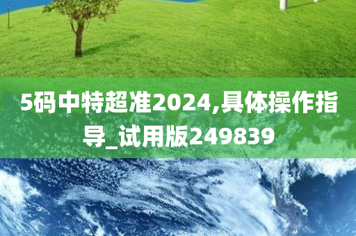 5码中特超准2024,具体操作指导_试用版249839