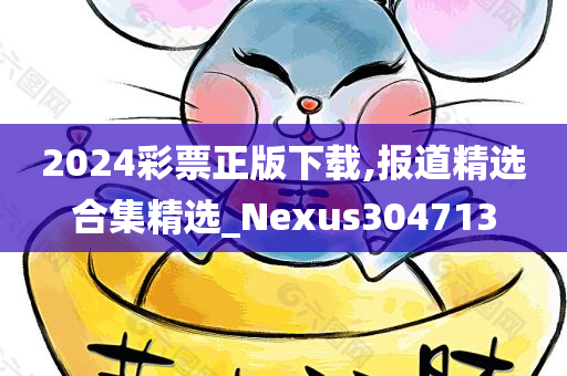 2024彩票正版下载,报道精选合集精选_Nexus304713