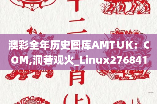 澳彩全年历史图库AMT∪K：COM,洞若观火_Linux276841