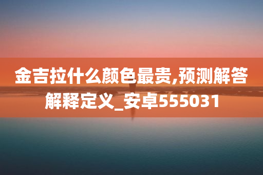 金吉拉什么颜色最贵,预测解答解释定义_安卓555031