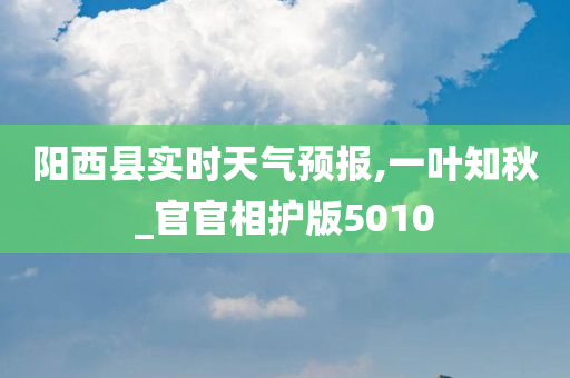 阳西县实时天气预报,一叶知秋_官官相护版5010