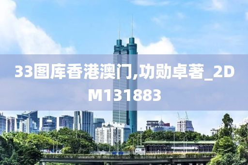 33图库香港澳门,功勋卓著_2DM131883