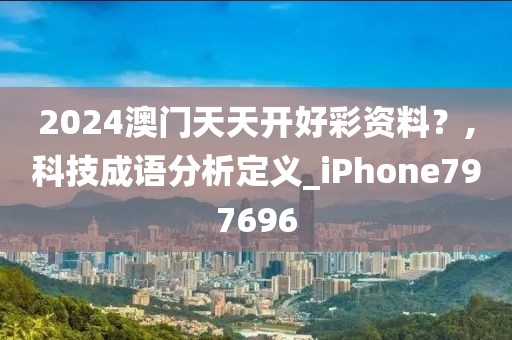 2024澳门天天开好彩资料？,科技成语分析定义_iPhone797696