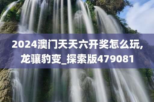 2024澳门天天六开奖怎么玩,龙骧豹变_探索版479081