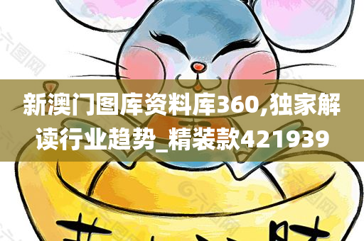 新澳门图库资料库360,独家解读行业趋势_精装款421939