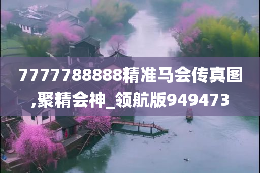 7777788888精准马会传真图,聚精会神_领航版949473