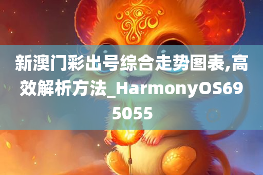 新澳门彩出号综合走势图表,高效解析方法_HarmonyOS695055