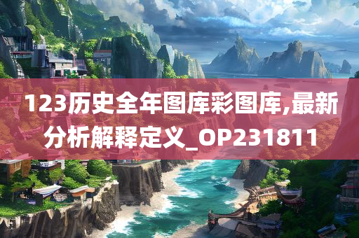 123历史全年图库彩图库,最新分析解释定义_OP231811