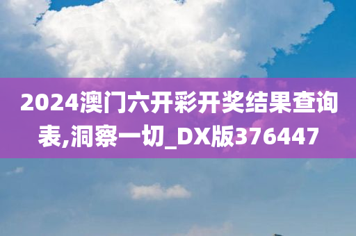 2024澳门六开彩开奖结果查询表,洞察一切_DX版376447