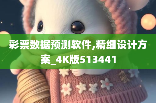 彩票数据预测软件,精细设计方案_4K版513441