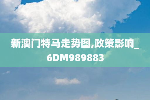 新澳门特马走势图,政策影响_6DM989883