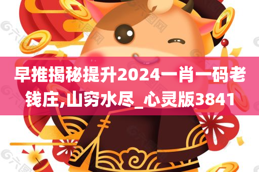 早推揭秘提升2024一肖一码老钱庄,山穷水尽_心灵版3841