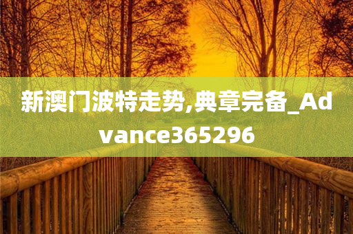 新澳门波特走势,典章完备_Advance365296