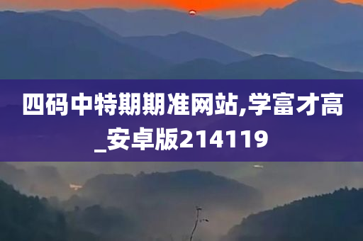 四码中特期期准网站,学富才高_安卓版214119