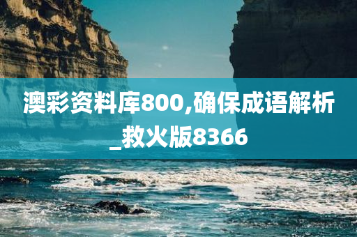 澳彩资料库800,确保成语解析_救火版8366