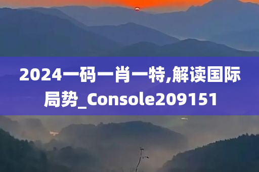 2024一码一肖一特,解读国际局势_Console209151