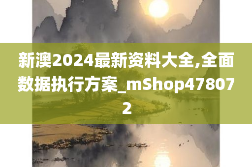 新澳2024最新资料大全,全面数据执行方案_mShop478072