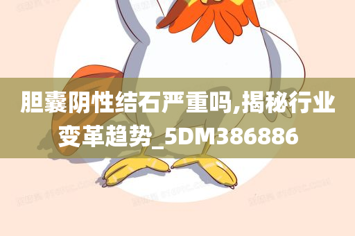 胆囊阴性结石严重吗,揭秘行业变革趋势_5DM386886