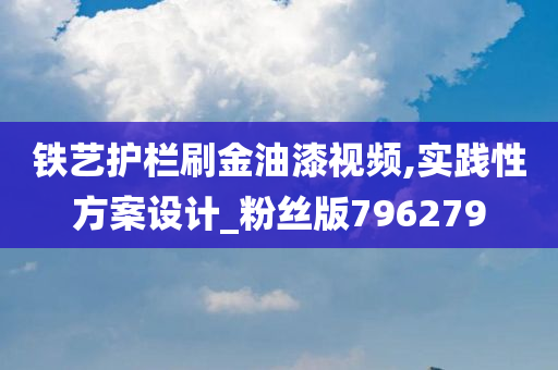 铁艺护栏刷金油漆视频,实践性方案设计_粉丝版796279