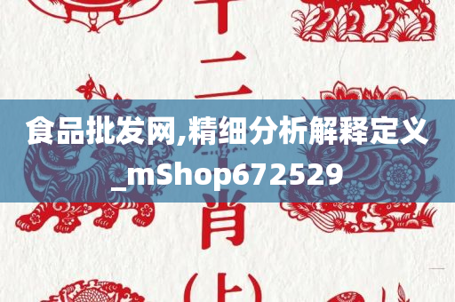 食品批发网,精细分析解释定义_mShop672529