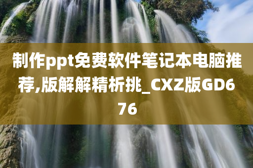 制作ppt免费软件笔记本电脑推荐,版解解精析挑_CXZ版GD676