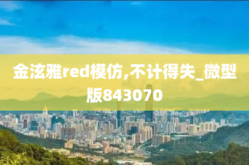 金泫雅red模仿,不计得失_微型版843070