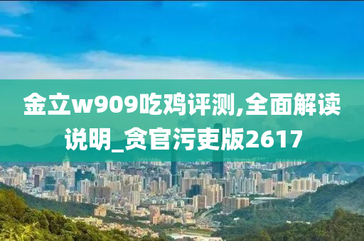 金立w909吃鸡评测,全面解读说明_贪官污吏版2617