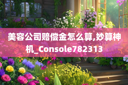 美容公司赔偿金怎么算,妙算神机_Console782313