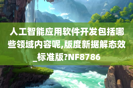 人工智能应用软件开发包括哪些领域内容呢,版度新据解态效_标准版?NF8786